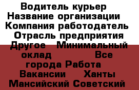 Водитель-курьер › Название организации ­ Компания-работодатель › Отрасль предприятия ­ Другое › Минимальный оклад ­ 30 000 - Все города Работа » Вакансии   . Ханты-Мансийский,Советский г.